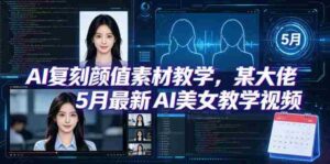 AI复刻颜值素材教学,某大佬5月最新AI美女教学视频,内含4月好物复刻教学-中创网_分享创业项目_助您在家赚钱