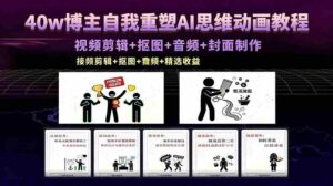 （18403期）40w博主自我重塑AI思维动画教程，视频剪辑+抠图+音频+封面制作，接商单+独家精选收益-中创网_分享创业项目_助您在家赚钱