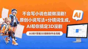(18512期)不会写小说也能做漫剧!原创小说写法+分镜词生成,AI帮你搞定3D漫剧-中创网_分享创业项目_助您在家赚钱