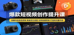 爆款短视频创作提升课:拆解内容底层逻辑,精准定位选题玩转拍摄剪辑打造高流量作品-中创网_分享创业项目_助您在家赚钱