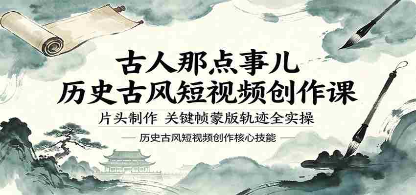 古人那点事儿历史古风短视频创作课，片头制作，关键帧蒙版轨迹全实操-中创网_分享创业项目_助您在家赚钱