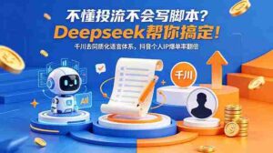 (18625期)不懂投流不会写脚本?Deepseek帮你搞定!千川去同质化语言体系,抖音个人IP爆单率翻倍-中创网_分享创业项目_助您在家赚钱