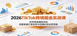 2026TikTok跨境掘金实战课：科学筛选爆款货品，完整掌握订单发货与店铺长效运营思路-中创网_分享创业项目_助您在家赚钱