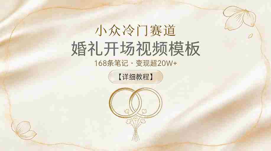 小众冷门赛道,婚礼开场视频模板,168条笔记,变现超20W+【详细教程】