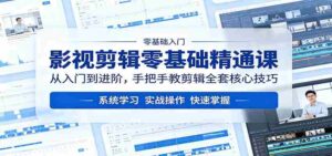 影视剪辑零基础精通课:从入门到进阶,手把手教剪辑全套核心技巧-中创网_分享创业项目_助您在家赚钱