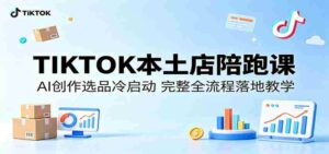 TIKTOK本土店陪跑课:AI创作选品冷启动,完整全流程落地教学-中创网_分享创业项目_助您在家赚钱