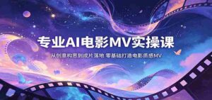 专业AI电影MV实操课:从创意构思到成片落地,零基础打造电影质感MV-中创网_分享创业项目_助您在家赚钱