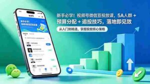 (18470期)新手必学!视频号微信豆投放课,5A 人群 + 预算分配 + 追投技巧,落地即见效-中创网_分享创业项目_助您在家赚钱