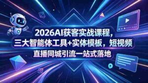 (18502期)2026AI获客实战课程,三大智能体工具+实体模板,短视频直播同城引流一站式落地-中创网_分享创业项目_助您在家赚钱