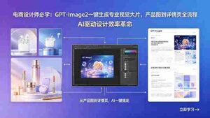 (18492期)电商设计师必学:GPT-Image2一键生成专业视觉大片,产品图到详情页全流程-中创网_分享创业项目_助您在家赚钱