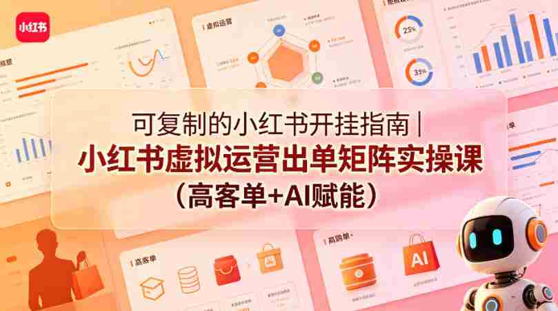 可复制的小红书开挂指南|小红书虚拟运营出单矩阵实操课(高客单+AI赋能)