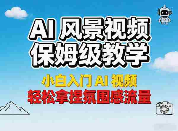AI风景视频保姆级教学,小白入门AI视频,轻松拿捏氛围感流量