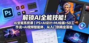 解锁AI全能技能!AI全能系统课|PS+AI设计+MJ绘画+SD工作流+AI视频智能体,从入门到商业落地-中创网_分享创业项目_助您在家赚钱