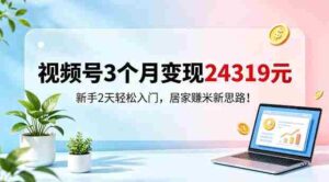 视频号3个月变现24319,新手2天轻松入门,居家賺米新思路【揭秘】-中创网_分享创业项目_助您在家赚钱