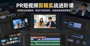 PR短视频剪辑实战进阶课,多案例全技能精讲,联动PS协同创作,快速练就商用剪辑能力-中创网_分享创业项目_助您在家赚钱