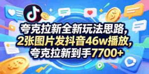 夸克拉新全新玩法思路,2张图片发抖音46w播放,夸克拉新到手7700+,3385字完整教程附上【付费文章】-中创网_分享创业项目_助您在家赚钱