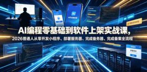 AI编程零基础到软件上架实战课,2026普通人从零开发小程序、部署服务器、完成备案全流程项目落地教程-中创网_分享创业项目_助您在家赚钱