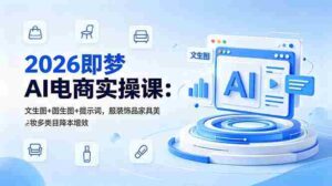 (18822期)2026即梦AI电商实操课:文生图+图生图+提示词,服装饰品家具美妆多类目降本增效-中创网_分享创业项目_助您在家赚钱