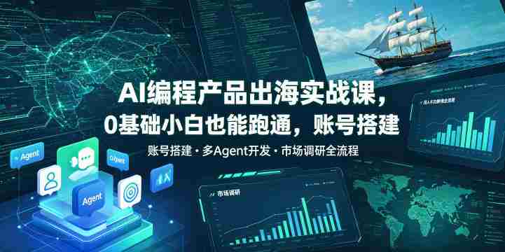 AI编程产品出海实战课,0基础小白也能跑通,账号搭建・多Agent开发・市场调研全流程,月入千刀跨境变现教程
