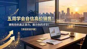 (19071期)五周学会自信高价销售!拥有你的真正潜力,展示你的才华!【原创双语字幕】-中创网_分享创业项目_助您在家赚钱