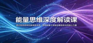 能量思维深度解读课：透过各类奇特异象溯源本质，领悟能量才是驱动事物变化的核心力量-中创网_分享创业项目_助您在家赚钱