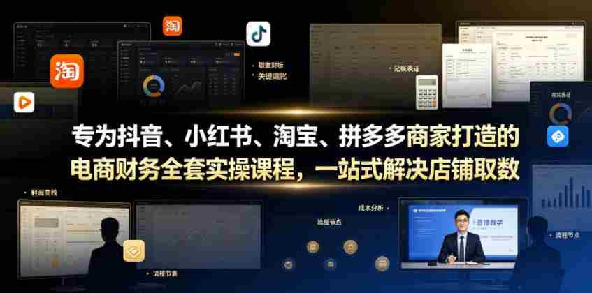 专为抖音、小红书、淘宝、拼多多商家打造的电商财务全套实操课程，一站式解决店铺取数、记账、报税全流程难题-中创网_分享创业项目_助您在家赚钱
