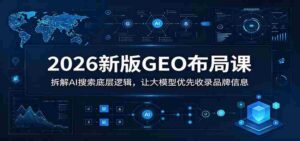 2026新版GEO布局课:拆解AI搜索底层逻辑,让大模型优先收录品牌信息-中创网_分享创业项目_助您在家赚钱