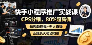 快手小程序推广实战课,CPS分销,80%超高佣,短视频挂载+无人直播,正规长久被动收益-中创网_分享创业项目_助您在家赚钱