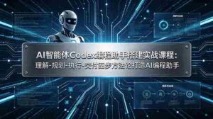 (19124期)AI智能体Codex编程助手搭建实战课程:理解-规划-执行-交付四步方法论打造AI编程助手-中创网_分享创业项目_助您在家赚钱