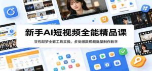 新手AI短视频全能精品课:豆包即梦全套工具实操,多类爆款视频批量制作教学-中创网_分享创业项目_助您在家赚钱