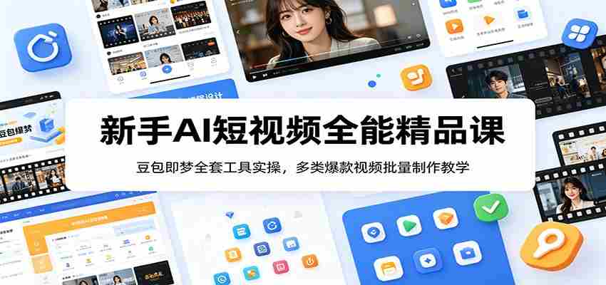 新手AI短视频全能精品课：豆包即梦全套工具实操，多类爆款视频批量制作教学-中创网_分享创业项目_助您在家赚钱