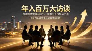 (18723期)年入百万大访谈:没有凭空而来的成功,只有全力以赴的坚守,8位创业者真实拆解逆风翻盘路-中创网_分享创业项目_助您在家赚钱