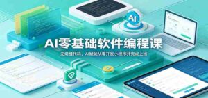 AI零基础软件编程课:无需懂代码,AI赋能从零开发小程序并完成上线-中创网_分享创业项目_助您在家赚钱
