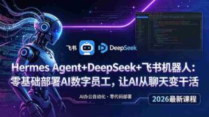 (18949期)Hermes Agent+DeepSeek+飞书机器人:零基础部署AI数字员工,让AI从聊天变干活-中创网_分享创业项目_助您在家赚钱