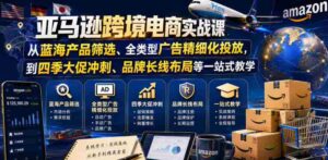 亚马逊跨境电商实战课,从蓝海产品筛选、全类型广告精细化投放,到四季大促冲刺、品牌长线布局等一站式教学-中创网_分享创业项目_助您在家赚钱