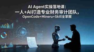 （19037期）AI Agent实操落地课：一人+AI打造专业财务审计团队，OpenCode+Mineru+Skill全掌握-中创网_分享创业项目_助您在家赚钱