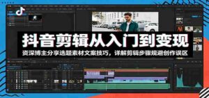 抖音剪辑从入门到变现:资深博主分享选题素材文案技巧,详解剪辑步骤规避创作误区-中创网_分享创业项目_助您在家赚钱