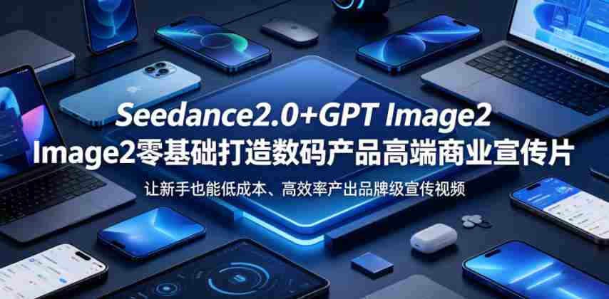 Seedance2.0+GPT Image2零基础打造数码产品高端商业宣传片,让新手也能低成本、高效率产出品牌级宣传视频