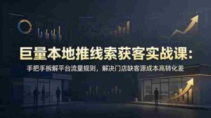 (19061期)巨量本地推线索获客实战课:手把手拆解平台流量规则,解决门店缺客源成本高转化差-中创网_分享创业项目_助您在家赚钱