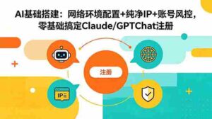 (18865期)AI基础搭建:网络环境配置+纯净IP+账号风控,零基础搞定Claude/GPTChat注册-中创网_分享创业项目_助您在家赚钱