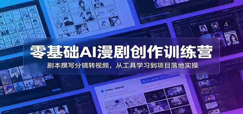 零基础AI漫剧创作训练营：剧本撰写分镜转视频，从工具学习到项目落地实操-中创网_分享创业项目_助您在家赚钱