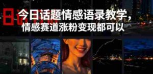 今日话题情感语录教学，情感赛道涨粉变现都可以-中创网_分享创业项目_助您在家赚钱