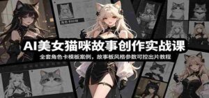 AI美女猫咪故事创作实战课:全套角色卡模板案例,故事板风格参数可控出片教程-中创网_分享创业项目_助您在家赚钱