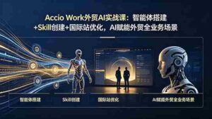 (19086期)Accio Work外贸AI实战课:智能体搭建+Skill创建+国际站优化,AI赋能外贸全业务场景-中创网_分享创业项目_助您在家赚钱