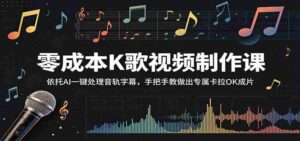零成本K歌视频制作课：依托AI一键处理音轨字幕，手把手教做出专属卡拉OK成片-中创网_分享创业项目_助您在家赚钱