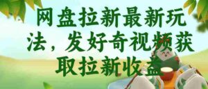 网盘拉新最新玩法,发好奇视频获取拉新收益,抖音收藏家玩法-中创网_分享创业项目_助您在家赚钱