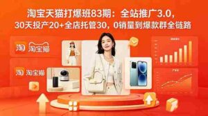 (18920期)2026淘宝天猫打爆班83期:全站推广3.0,30天投产20+全店托管30,0销量到爆款群全链路-中创网_分享创业项目_助您在家赚钱
