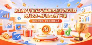 2026年淘宝天猫超级店长特训营5月23-5月24线下课,告别无效摸索,掌握平台最新玩法-中创网_分享创业项目_助您在家赚钱