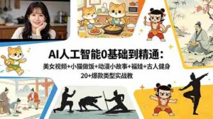 （18685期）AI人工智能0基础到精通：美女视频+小猫做饭+动漫小故事+福娃+古人健身，20+爆款类型实战教学-中创网_分享创业项目_助您在家赚钱
