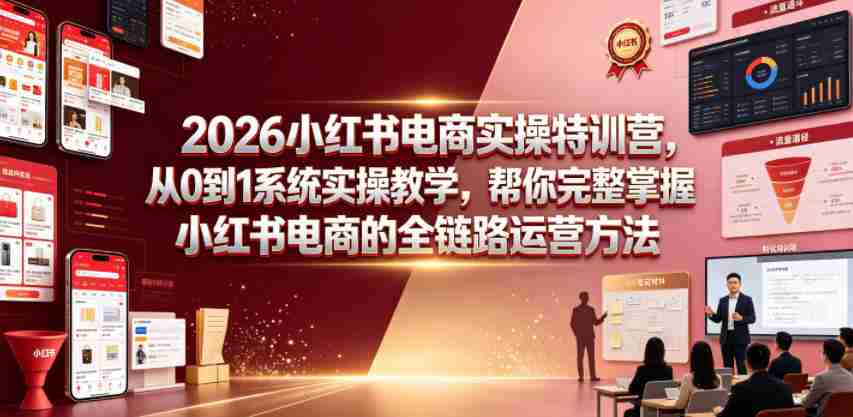 2026小红书电商实操特训营,从0到1系统实操教学,帮你完整掌握小红书电商的全链路运营方法